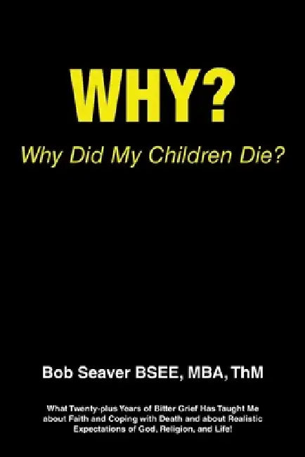 Why? Why Did My Children Die?: What Twenty-plus Years of Bitter Grief Has Taught Me about Faith and Coping with Death and about Realistic Expectation by Mba Thm Seaver Bsee