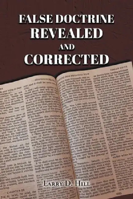 False Doctrine Revealed and Corrected by Larry D. Hill