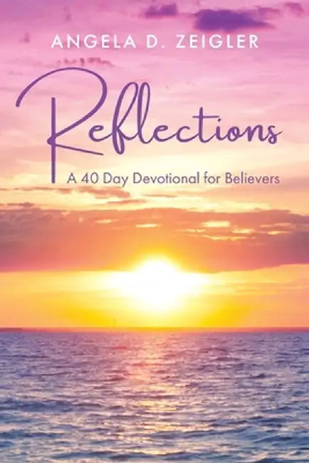 Reflections: A 40 Day Devotional for Believers by Angela D. Zeigler