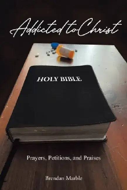 Addicted to Christ: Prayers, Petitions, and Praises by Brendan Marble