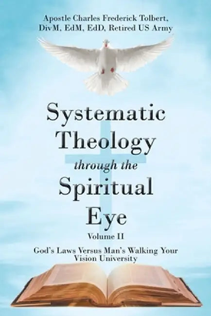 Systematic Theology through the Spiritual Eye Volume II: God's Laws Versus Man's Walking Your Vision University by Apostle Charles Frederick Tolbert