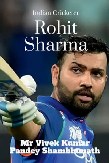 Rohit Sharma: Indian Cricketer by Vivek Kumar Pandey Shambhunath