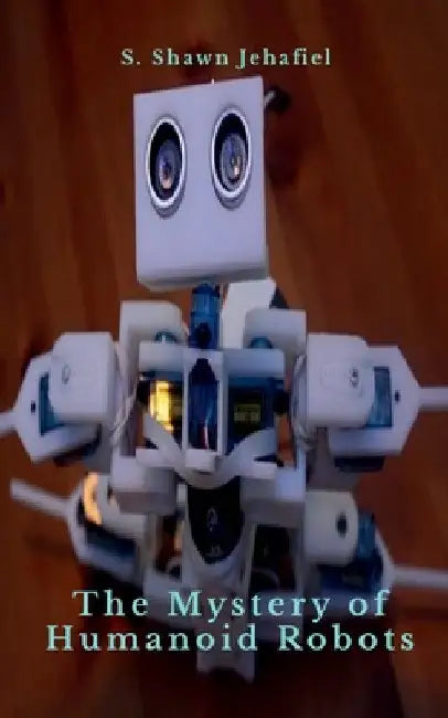 The Mystery of Humanoid Robots by S. Jehafiel