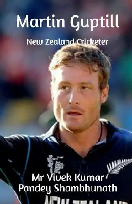 Martin Guptill: New Zealand Cricketer by Vivek Kumar Pandey Shambhunath