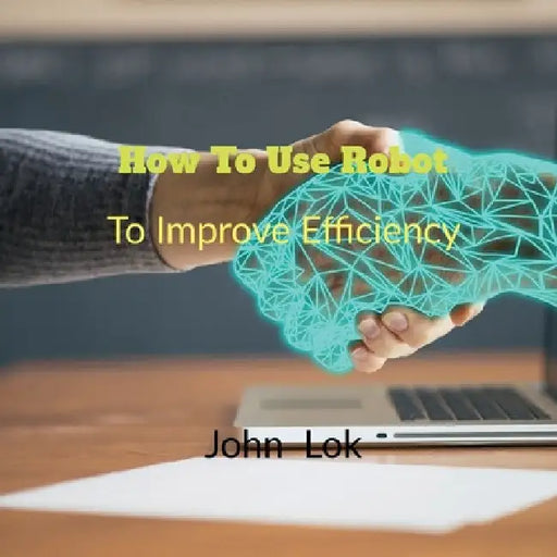 How To Use Robot To: Improve Efficiency by John Lok