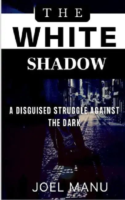The White Shadow: A disguised struggle against the dark by Joel Manu
