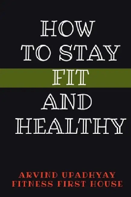 How to Stay Fit and Healthy by Arvind Upadhyay