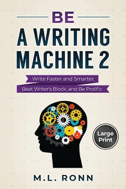 Be a Writing Machine 2: Write Smarter and Faster, Beat Writer's Block, and Be Prolific by M. L. Ronn