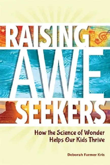 Raising Awe-Seekers: How the Science of Wonder Helps Our Kids Thrive by Deborah Farmer Kris