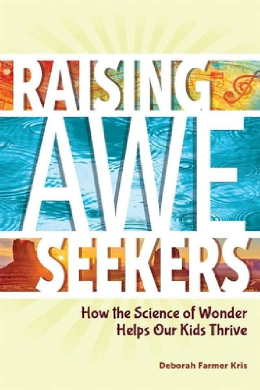 Raising Awe-Seekers: How the Science of Wonder Helps Our Kids Thrive by Deborah Farmer Kris
