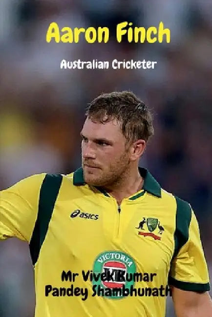 Aaron Finch: Australian Cricketer by Vivek Kumar Pandey Shambhunath