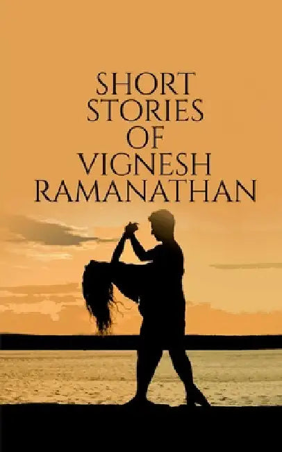 Short Stories Of Vignesh Ramanathan by Vignesh Ramanathan