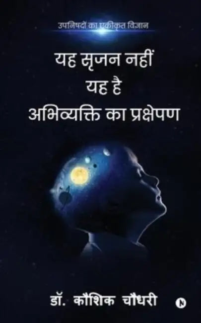 Yah Srujan Nahi Yah Hai Abhivyakti Ka Prakshepan: Upanishadon Ka Ekikrut Vigyan by Dr Kaushik Chaudhary
