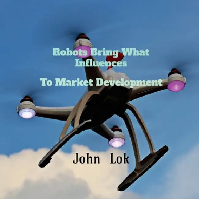 Robots Bring What Influences To: Market Development by John Lok