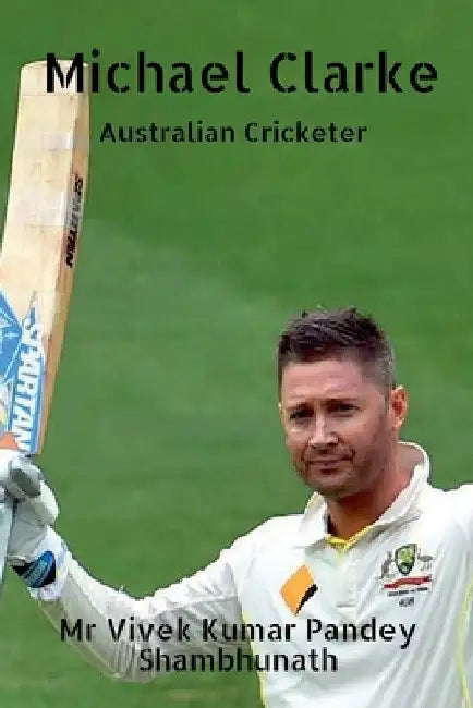Michael Clarke: Australian Cricketer by Vivek Kumar Pandey Shambhunath