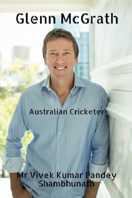 Glenn McGrath: Australian Cricketer by Vivek Kumar Pandey Shambhunath