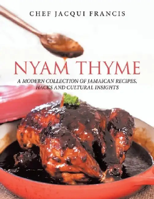 Nyam Thyme: A Modern Collection of Jamaican Recipes, Hacks and Cultural Insights by Chef Jacqui Francis