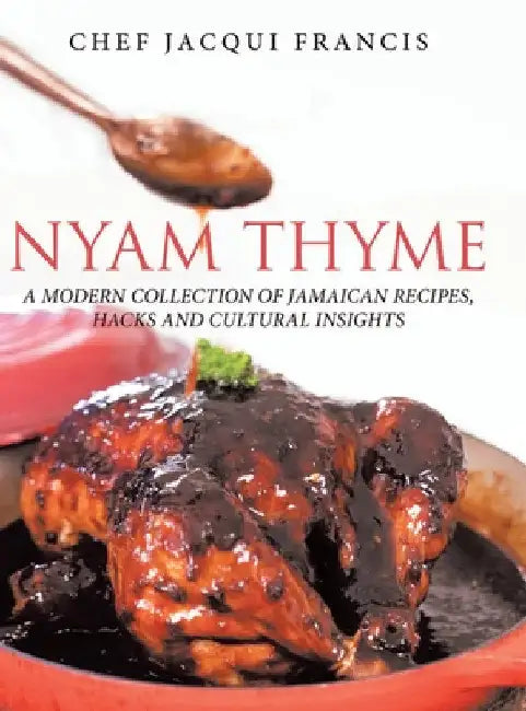 Nyam Thyme: A Modern Collection of Jamaican Recipes, Hacks and Cultural Insights by Chef Jacqui Francis