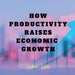 How Productivity Raises Economic Growth by John Lok