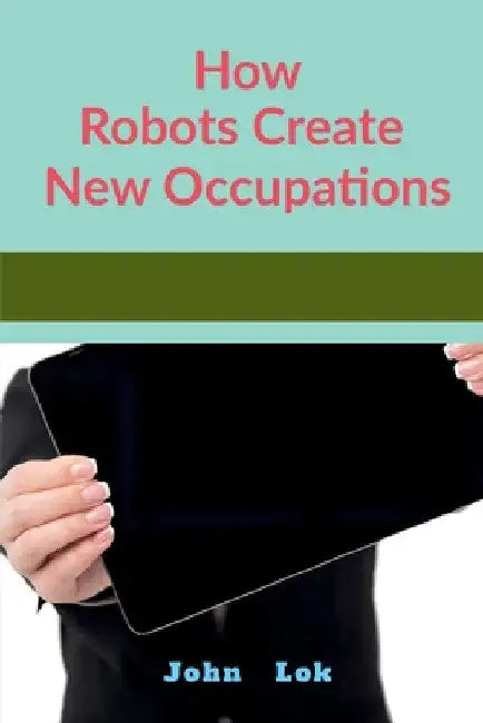 How Robots Create New Occupations by John Lok