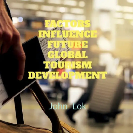 Factors Influence Future Global Tourism Development by John Lok