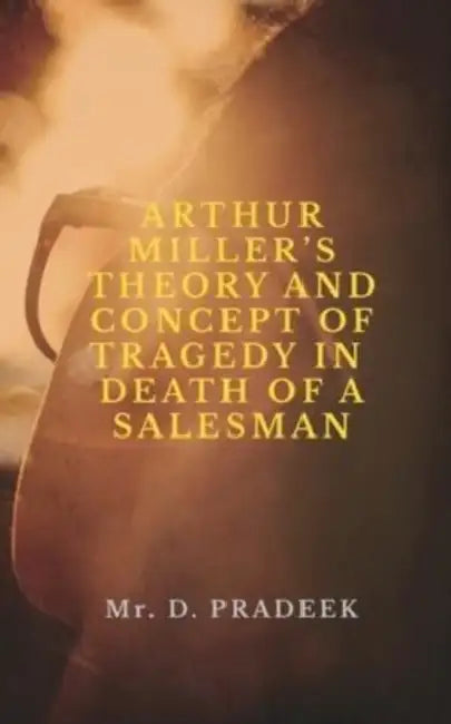 Arthur Miller's Theory and Concept of Tragedy by D. Pradeek