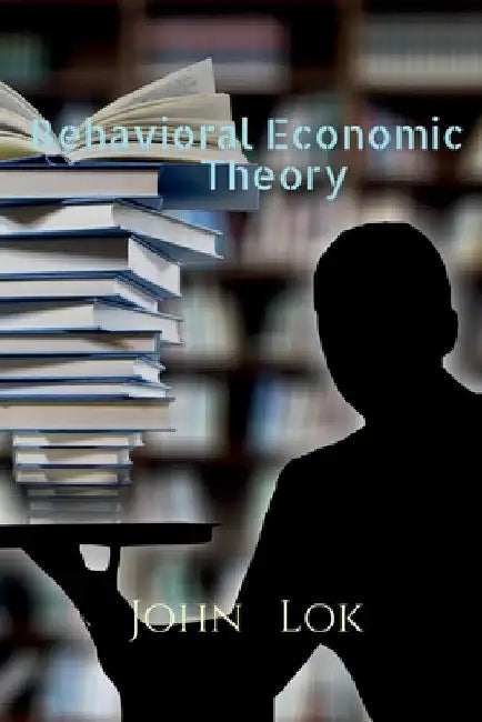 Behavioral Economic Theory by John Lok