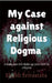My case against Religious Dogma: Challenge your faith by reading this book! by Shubh Srivastava