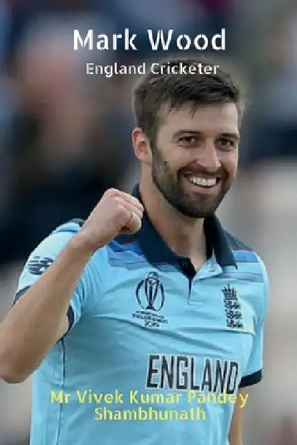 Mark Wood: England Cricketer by Vivek Kumar Pandey Shambhunath