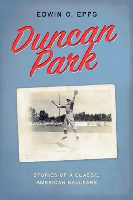 Duncan Park: Stories of a Classic American Ballpark by Edwin C. Epps