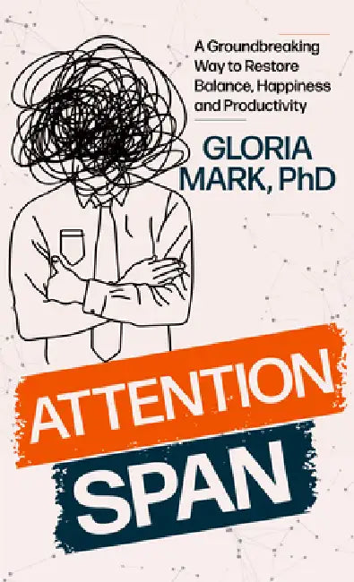 Attention Span: The New Science of Finding Focus and Fighting Distraction in the Digital Age by Gloria Mark