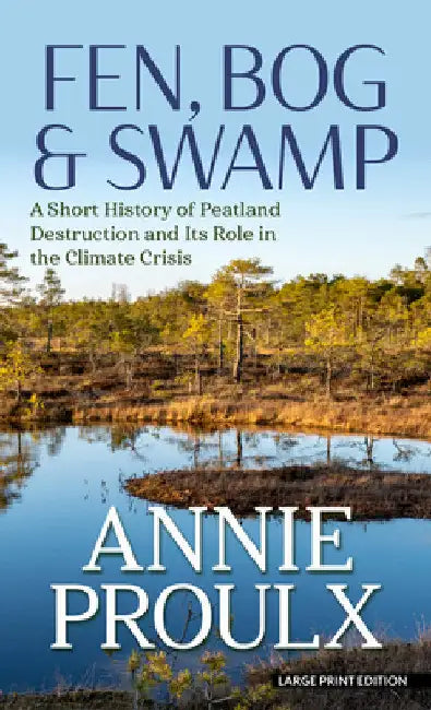 Fen, Bog & Swamp: A Short History of Peatland Destruction and Its Role in the Climate Crisis by Annie Proulx