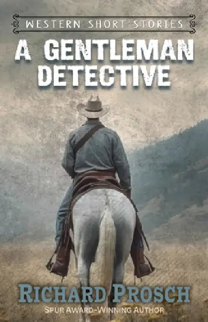 A Gentleman Detective and Other Western Stories by Richard Prosch