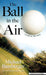 The Ball in the Air: A Golfing Adventure by Michael Bamberger