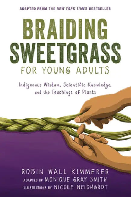 Braiding Sweetgrass for Young Adults: Indigenous Wisdom, Scientific Knowledge, and the Teachings of Plants by Robin Wall Kimmerer