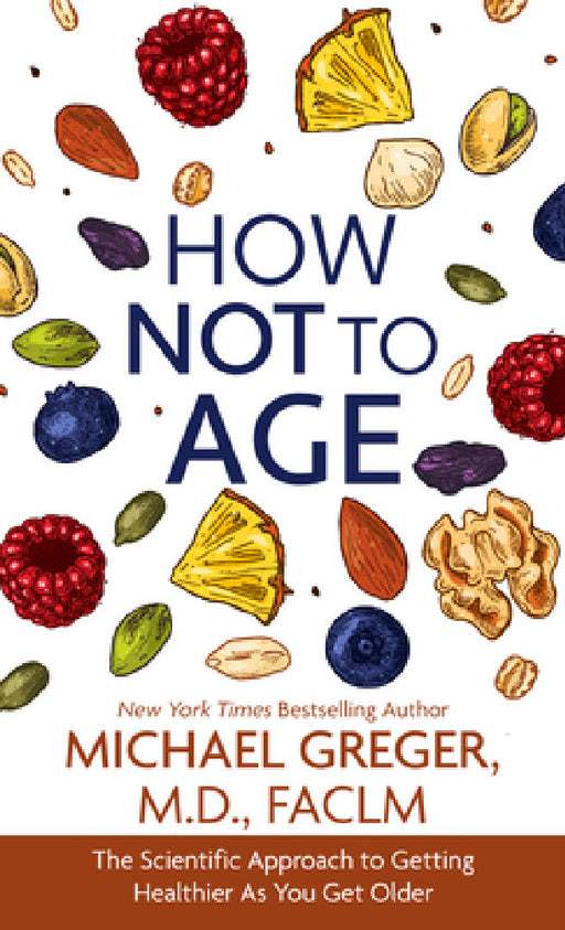 How Not to Age: The Scientific Approach to Getting Healthier as You Get Older by Michael Greger