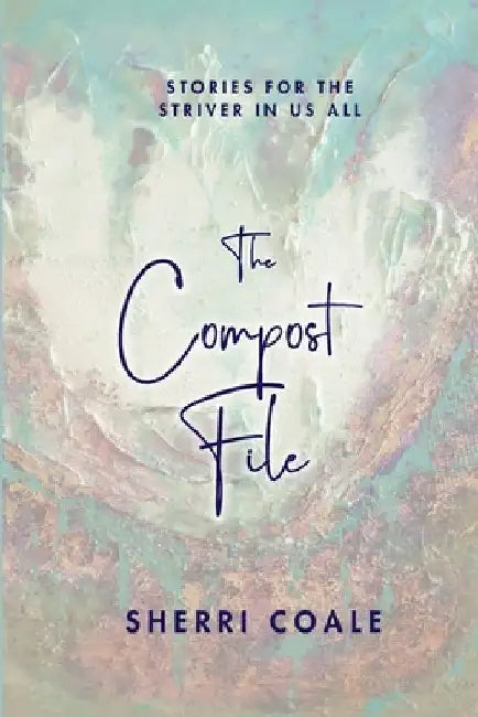 The Compost File: Stories for the Striver in Us All by Sherri Coale