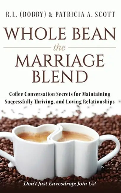 Whole Bean the Marriage Blend: Coffee Conversation Secrets for Maintaining Successfully Thriving, and Loving Relationships by R. L. (Bobby) &. Patricia a. Scott