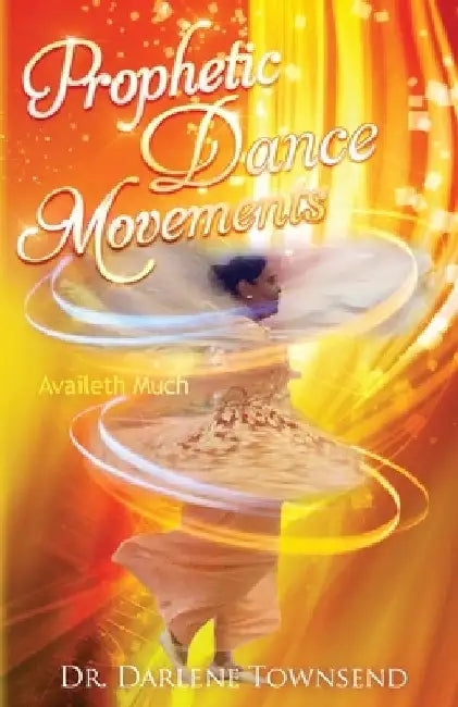 Prophetic Dance Movements: Availeth Much by Darlene Townsend