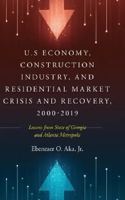 U.S Economy, Construction Industry, and Residential Market Crisis and Recovery, 2000-2019: Lessons from State of Georgia and Atlanta Metropolis by Jr. Aka Ebenezer O.