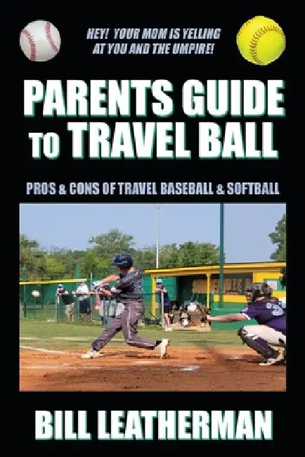 Parents Guide To Travel Ball: Pros & Cons of Travel Baseball & Softball by Bill Leatherman