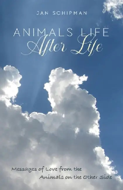 Animals Life After Life: Messages of Love from the Animals on the Other Side by Jan Schipman