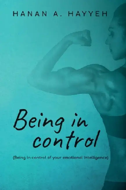 Being In Control: Being in control of your emotional intelligence by Hanan A. Hayyeh