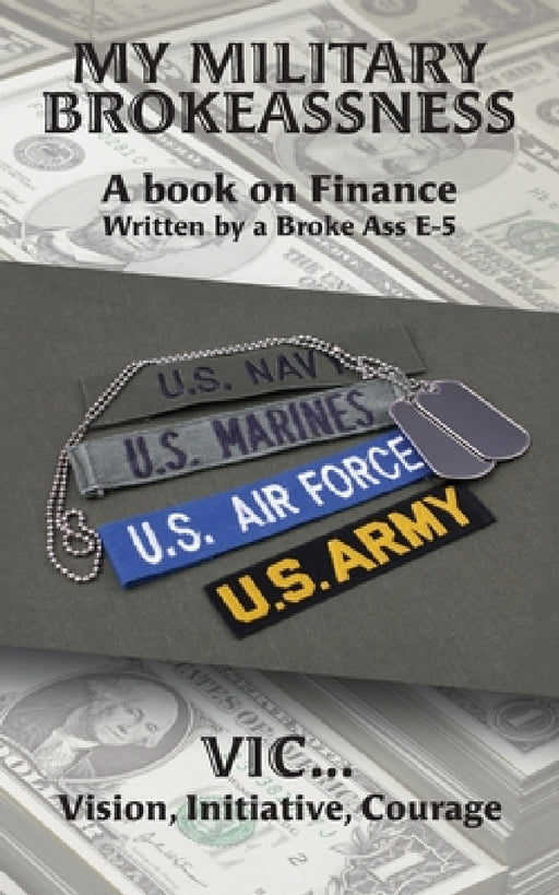 My Military Brokeassness: A book on Finance Written by a Broke Ass E-5 by Initiative Courage Vic Vision