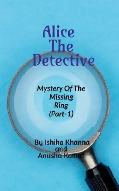 Alice The Detective: Mystery of the Missing Ring (Part-1) by Ishika Khanna