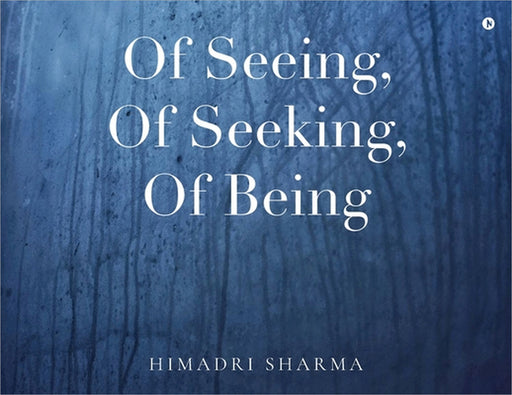 Of Seeing, Of Seeking, Of Being by Himadri Sharma