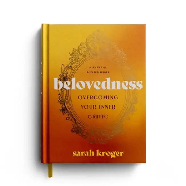 Belovedness: Overcoming Your Inner Critic: A Lyrical Devotional by Sarah Kroger