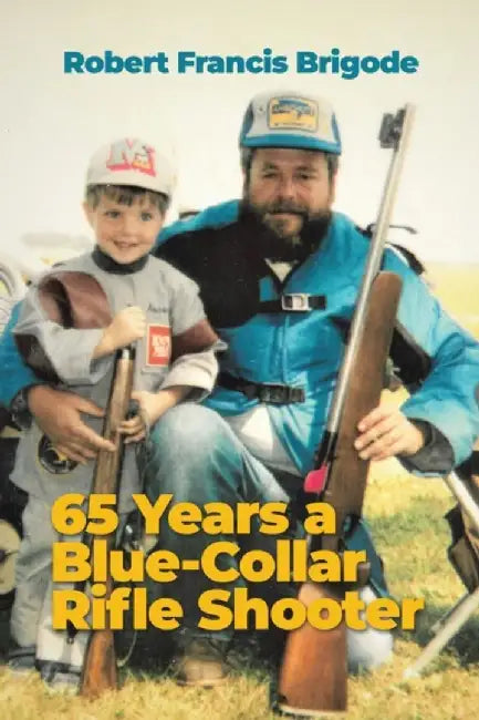 65 Years a Blue-Collar Rifle Shooter by Robert Francis Brigode