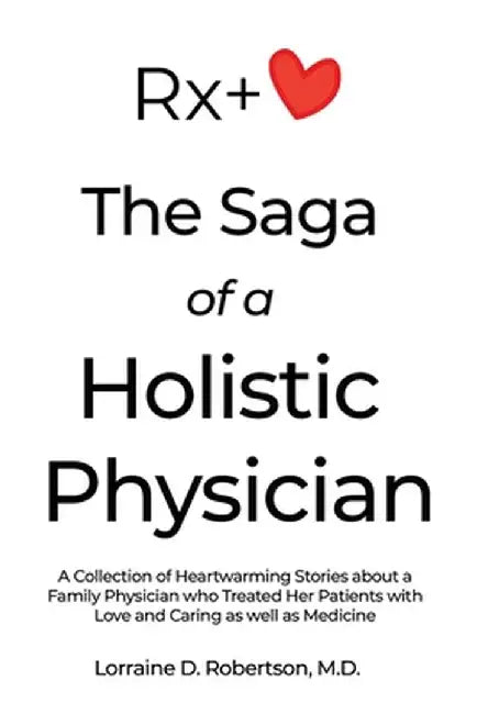 The Saga of a Holistic Physician: A Collection of Heartwarming Stories about a Family Physician who Treated Her Patients with Love and Caring as well by Lorraine D. Robertson