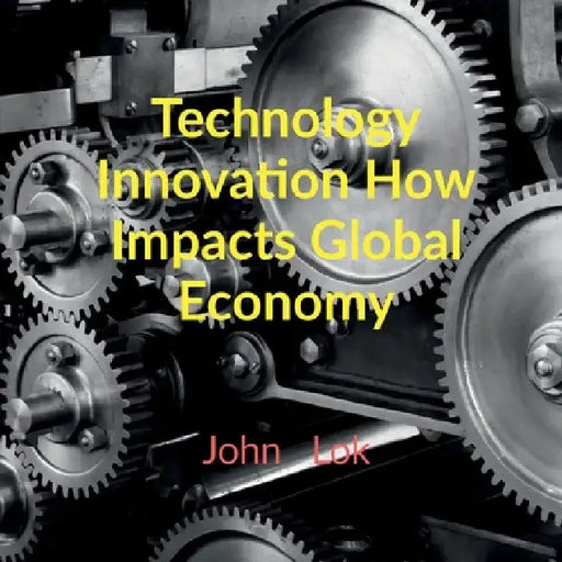 Technology Innovation How Impacts Global Economy by John Lok